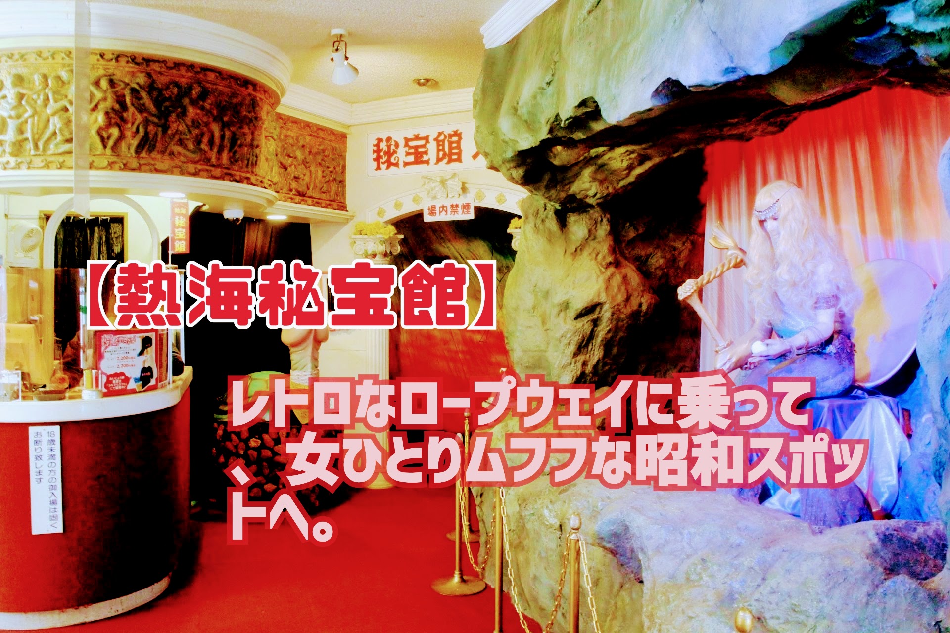 【熱海秘宝館】レトロなロープウェイに乗って、女ひとりムフフな昭和スポットへ。